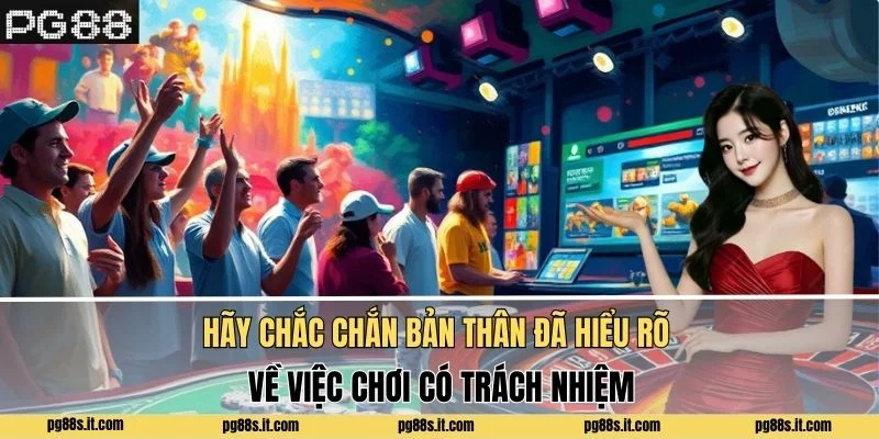 Hãy chắc chắn bản thân đã hiểu rõ về việc chơi có trách nhiệm
