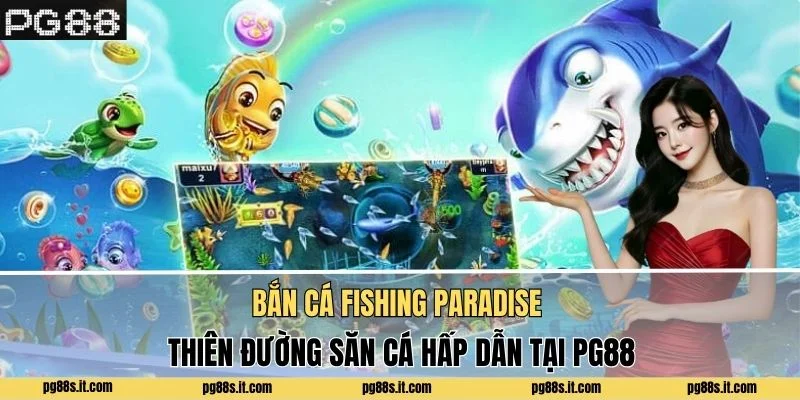Bắn Cá Fishing Paradise - Thiên Đường Hấp Dẫn Tại PG88